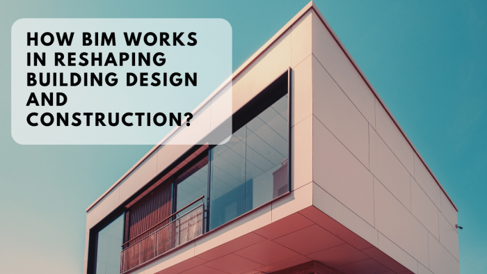 How BIM Works in Reshaping Building Design and Construction?