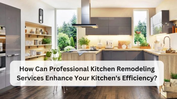 How Can Kitchen Remodeling Services Enhance Kitchen’s Efficiency?