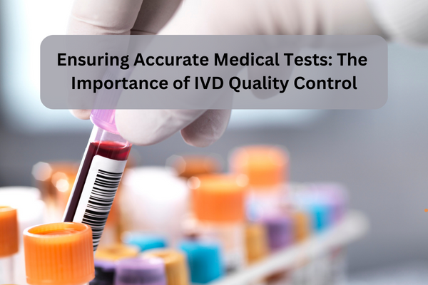 Ensuring Accurate Medical Tests: The Importance of IVD Quality Control
