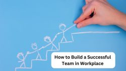 How To Build A Successful Team In Workplace
