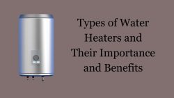 Types Of Water Heaters And Their Importance And Benefits