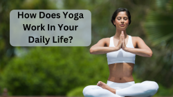 How Does Yoga Work In Your Daily Life?