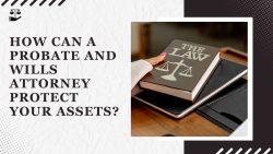 How Can A Probate And Wills Attorney Protect Your Assets?