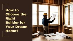 How To Choose The Right Builder For Your Dream Home?