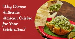 Why Choose Authentic Mexican Cuisine For Your Celebrations?