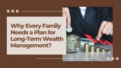 Why Every Family Needs A Plan For Long-Term Wealth Management?